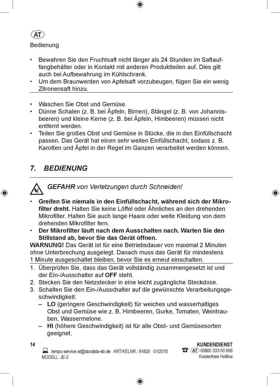 B. bei Äpfeln, Himbeeren) müssen nicht entfernt werden. Teilen Sie großes Obst und Gemüse in Stücke, die in den Einfüllschacht passen. as Gerät hat einen sehr weiten Einfüllschacht, sodass z. B.