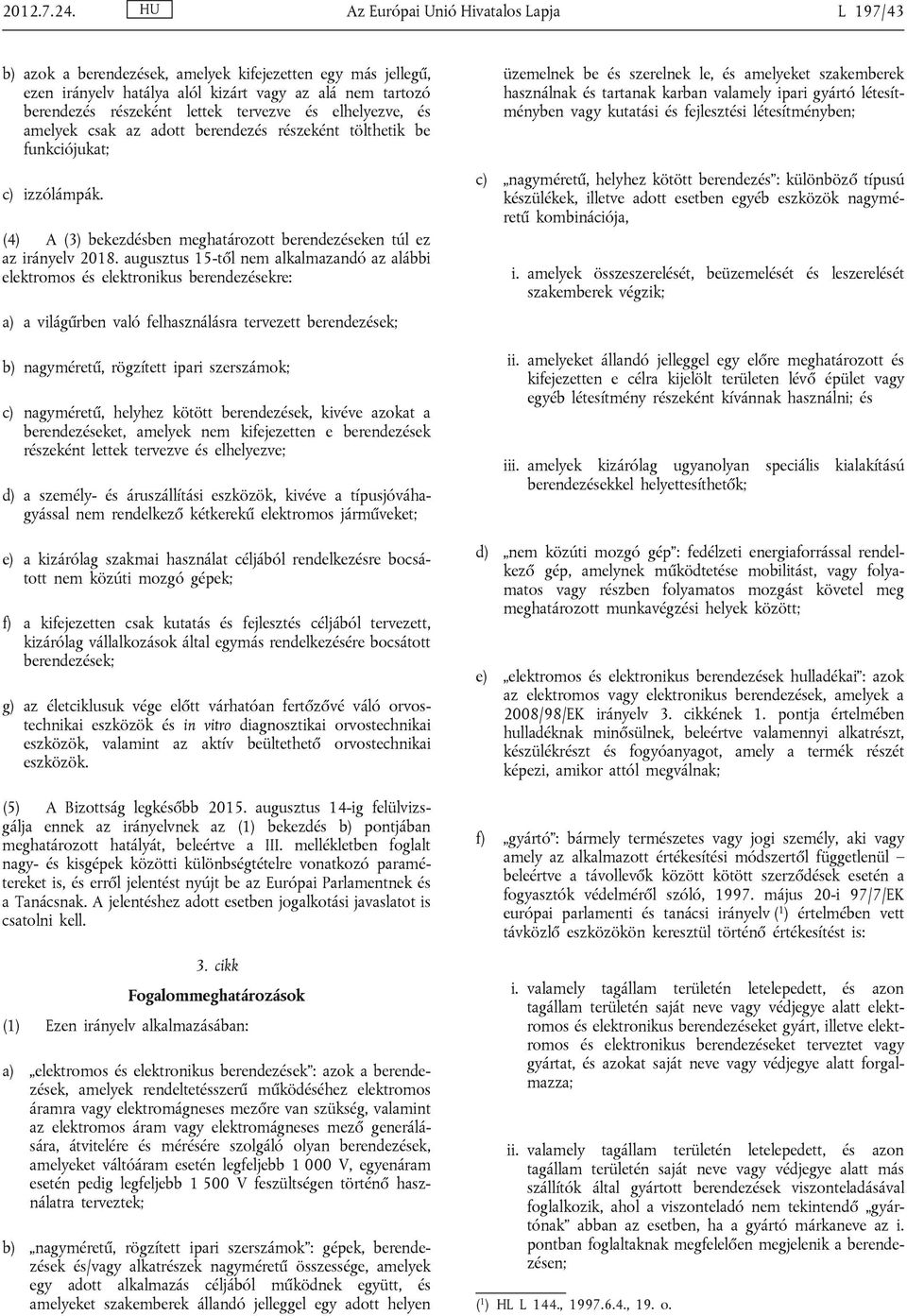 és elhelyezve, és amelyek csak az adott berendezés részeként tölthetik be funkciójukat; c) izzólámpák. (4) A (3) bekezdésben meghatározott berendezéseken túl ez az irányelv 2018.