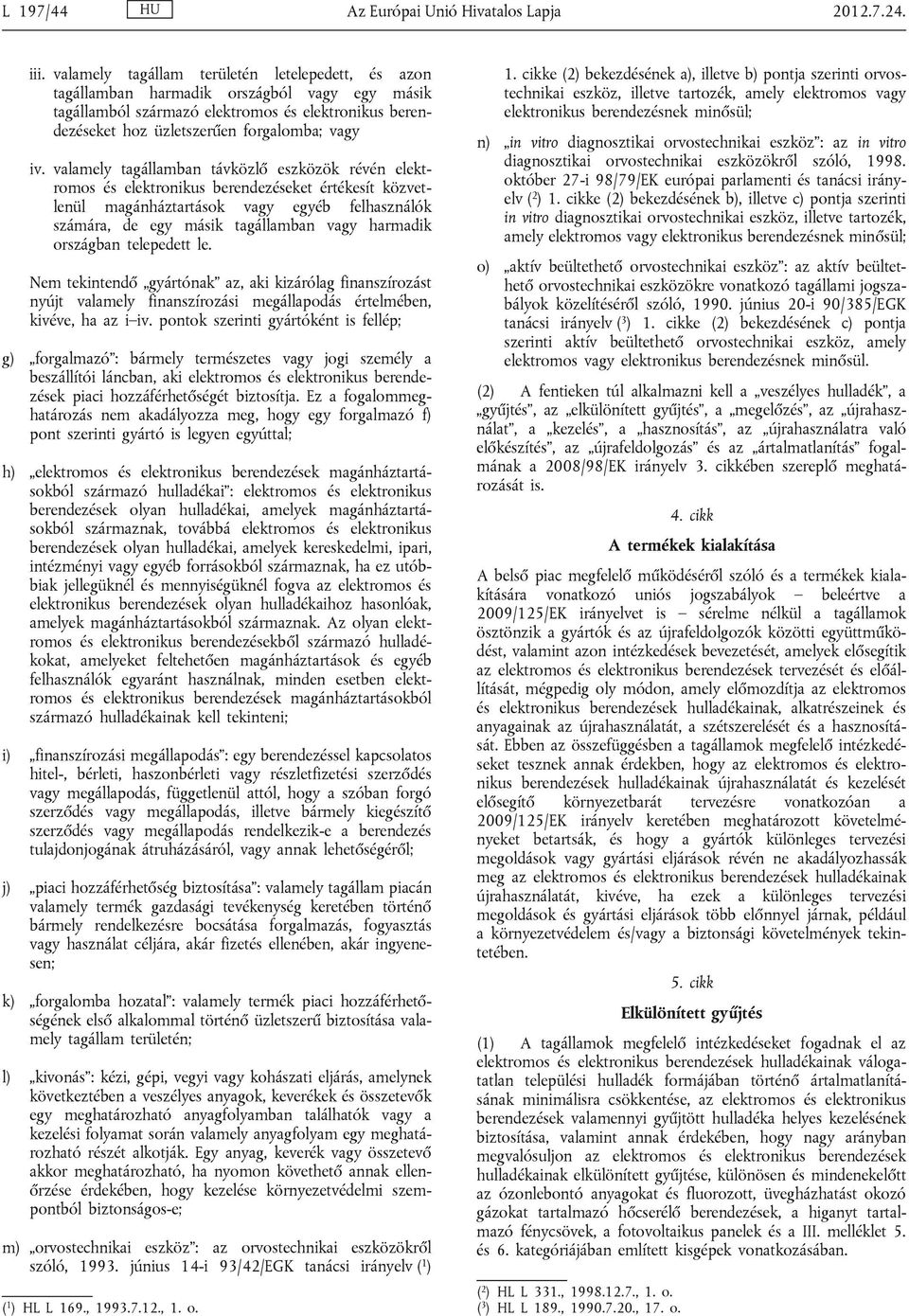 valamely tagállamban távközlő eszközök révén elektromos és elektronikus berendezéseket értékesít közvetlenül magánháztartások vagy egyéb felhasználók számára, de egy másik tagállamban vagy harmadik