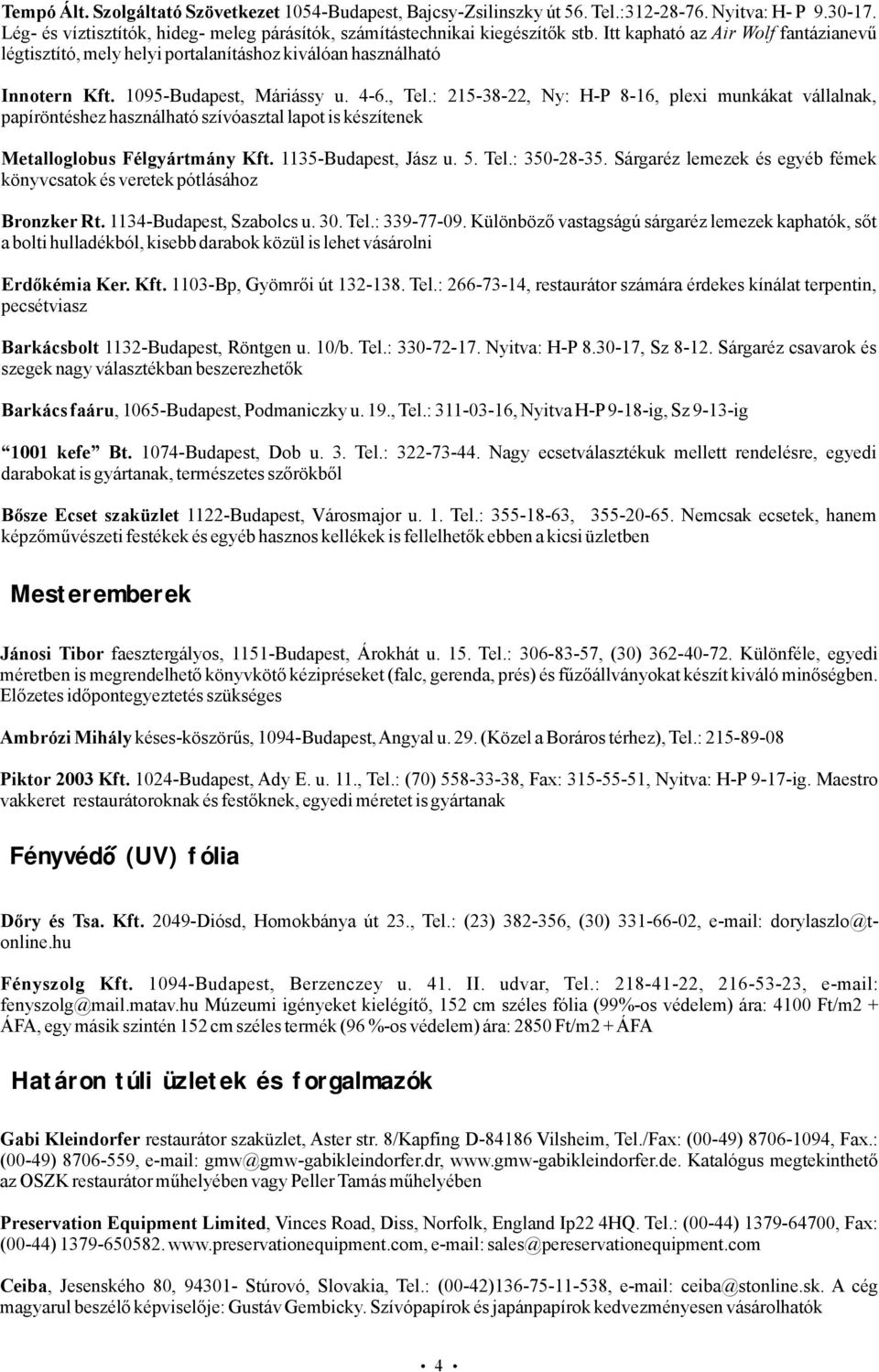 : 215-38-22, Ny: H-P 8-16, plexi munkákat vállalnak, papíröntéshezhasználhatószívóasztallapotiskészítenek Metalloglobus Félgyártmány Kft. 1135-Budapest, Jász u. 5. Tel.: 350-28-35.