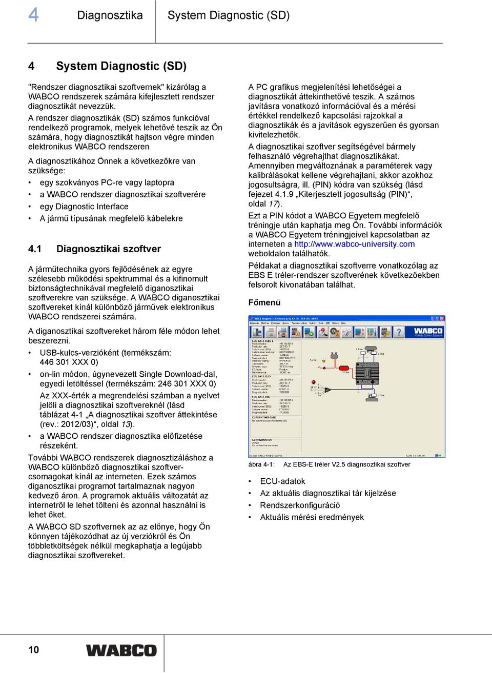 Önnek a következőkre van szüksége: egy szokványos PC-re vagy laptopra a WABCO rendszer diagnosztikai szoftverére egy Diagnostic Interface A jármű típusának megfelelő kábelekre 4.