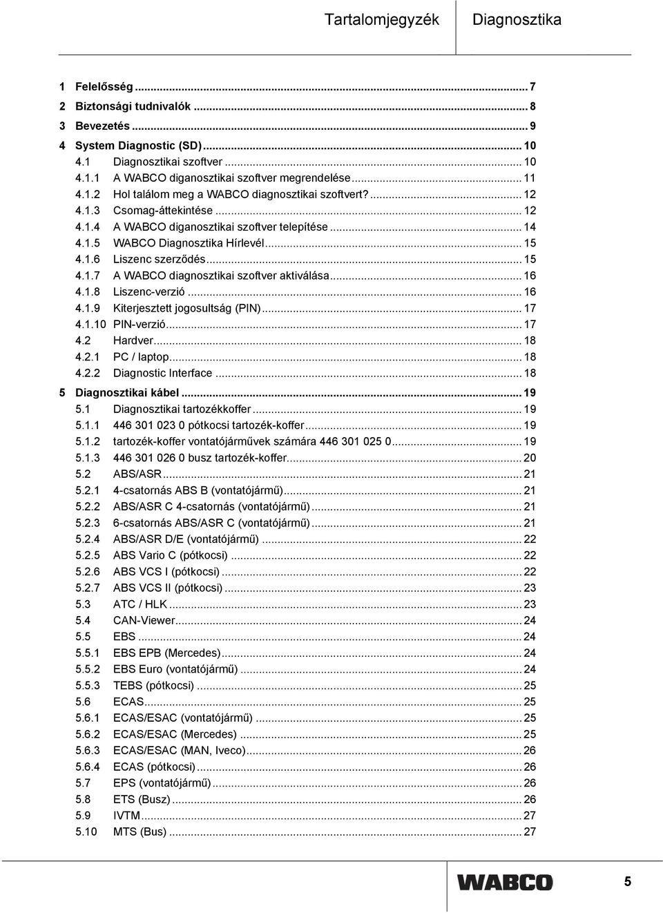 .. 15 4.1.7 A WABCO diagnosztikai szoftver aktiválása... 16 4.1.8 Liszenc-verzió... 16 4.1.9 Kiterjesztett jogosultság (PIN)... 17 4.1.10 PIN-verzió... 17 4.2 Hardver... 18 4.2.1 PC / laptop... 18 4.2.2 Diagnostic Interface.