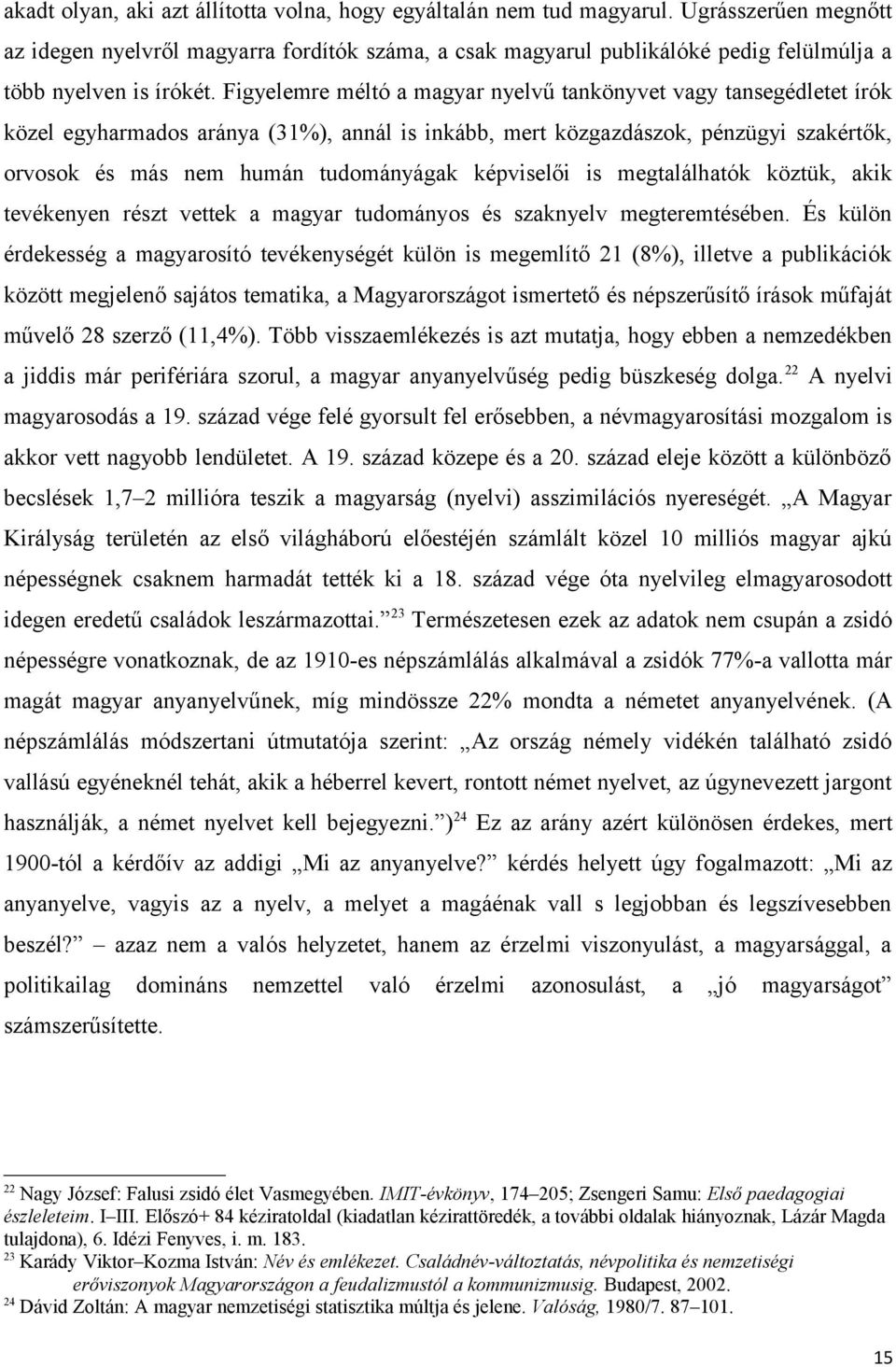 Figyelemre méltó a magyar nyelvű tankönyvet vagy tansegédletet írók közel egyharmados aránya (31%), annál is inkább, mert közgazdászok, pénzügyi szakértők, orvosok és más nem humán tudományágak