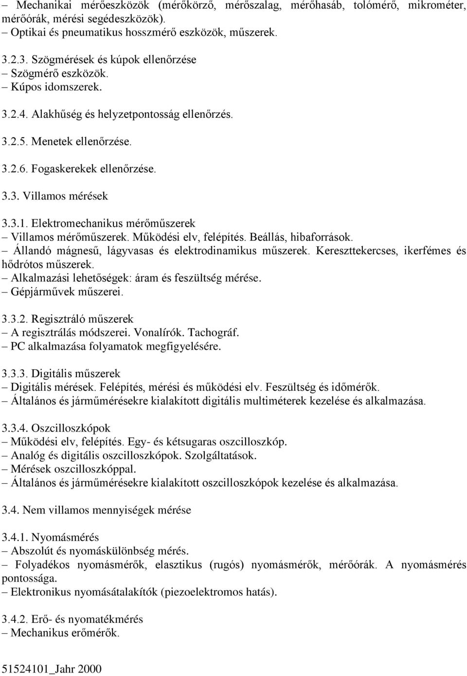 3.1. Elektromechanikus mérőműszerek Villamos mérőműszerek. Működési elv, felépítés. Beállás, hibaforrások. Állandó mágnesű, lágyvasas és elektrodinamikus műszerek.