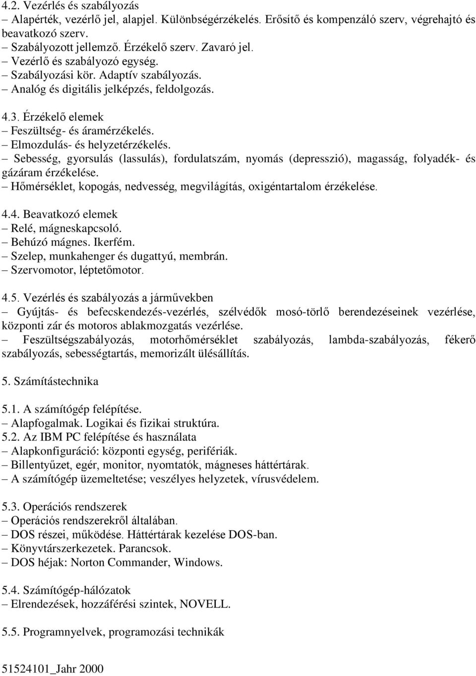 Sebesség, gyorsulás (lassulás), fordulatszám, nyomás (depresszió), magasság, folyadék- és gázáram érzékelése. Hőmérséklet, kopogás, nedvesség, megvilágítás, oxigéntartalom érzékelése. 4.