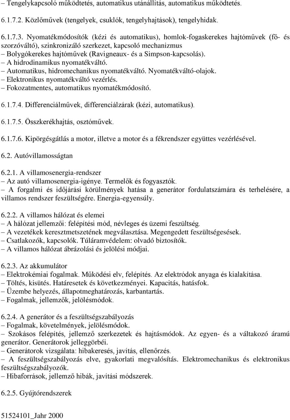 Simpson-kapcsolás). A hidrodinamikus nyomatékváltó. Automatikus, hidromechanikus nyomatékváltó. Nyomatékváltó-olajok. Elektronikus nyomatékváltó vezérlés. Fokozatmentes, automatikus nyomatékmódosító.