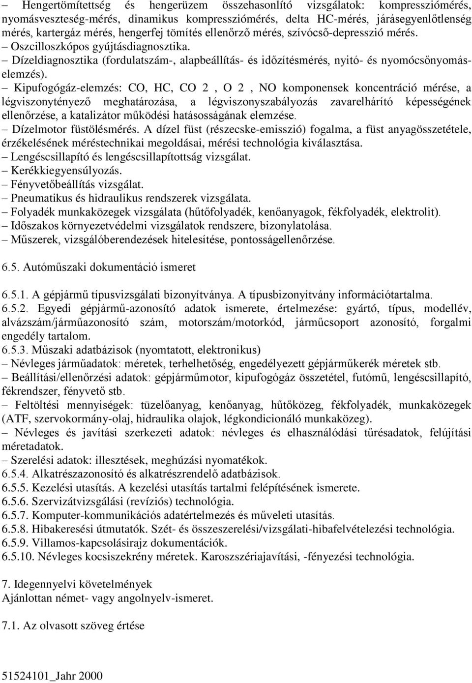 Kipufogógáz-elemzés: CO, HC, CO 2, O 2, NO komponensek koncentráció mérése, a légviszonytényező meghatározása, a légviszonyszabályozás zavarelhárító képességének ellenőrzése, a katalizátor működési