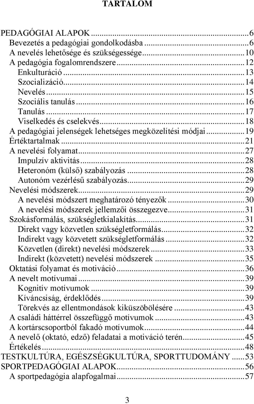 .. 28 Heteronóm (külső) szabályozás... 28 Autonóm vezérlésű szabályozás... 29 Nevelési módszerek... 29 A nevelési módszert meghatározó tényezők... 30 A nevelési módszerek jellemzői összegezve.