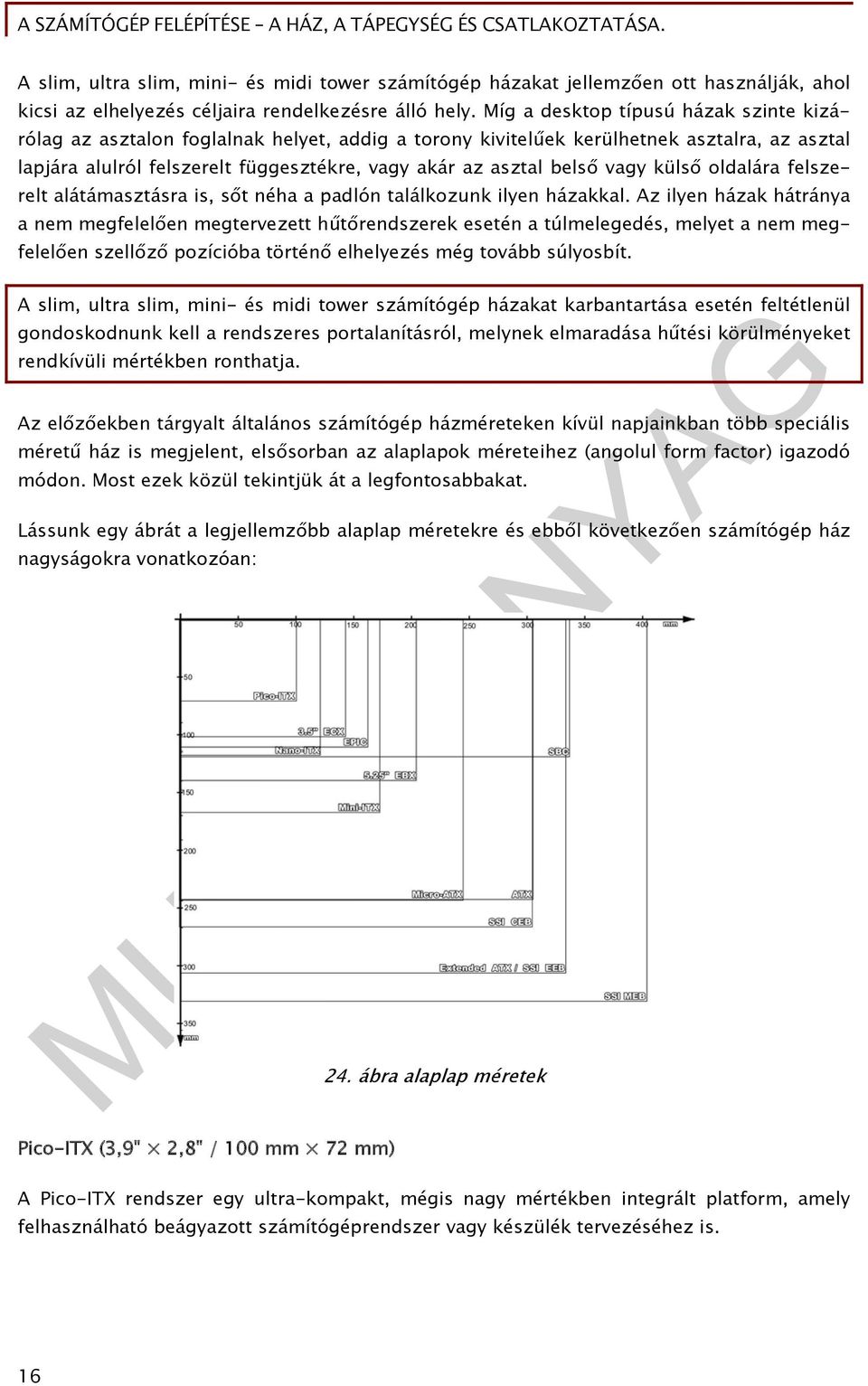 vagy külső oldalára felszerelt alátámasztásra is, sőt néha a padlón találkozunk ilyen házakkal.