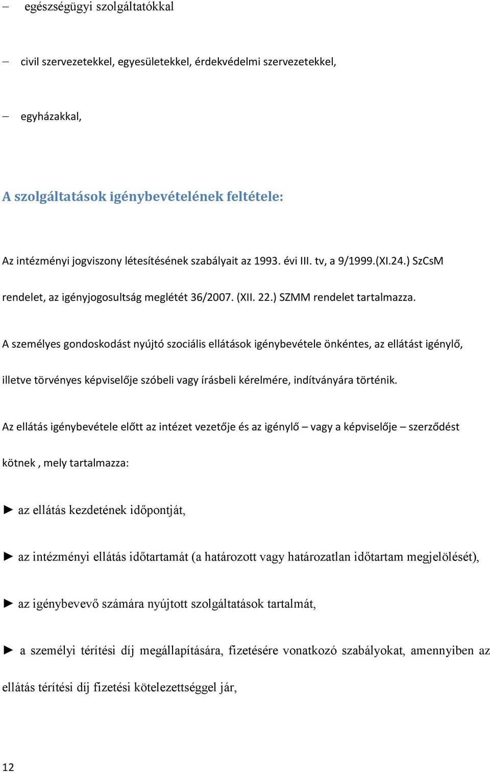 A személyes gondoskodást nyújtó szociális ellátások igénybevétele önkéntes, az ellátást igénylő, illetve törvényes képviselője szóbeli vagy írásbeli kérelmére, indítványára történik.