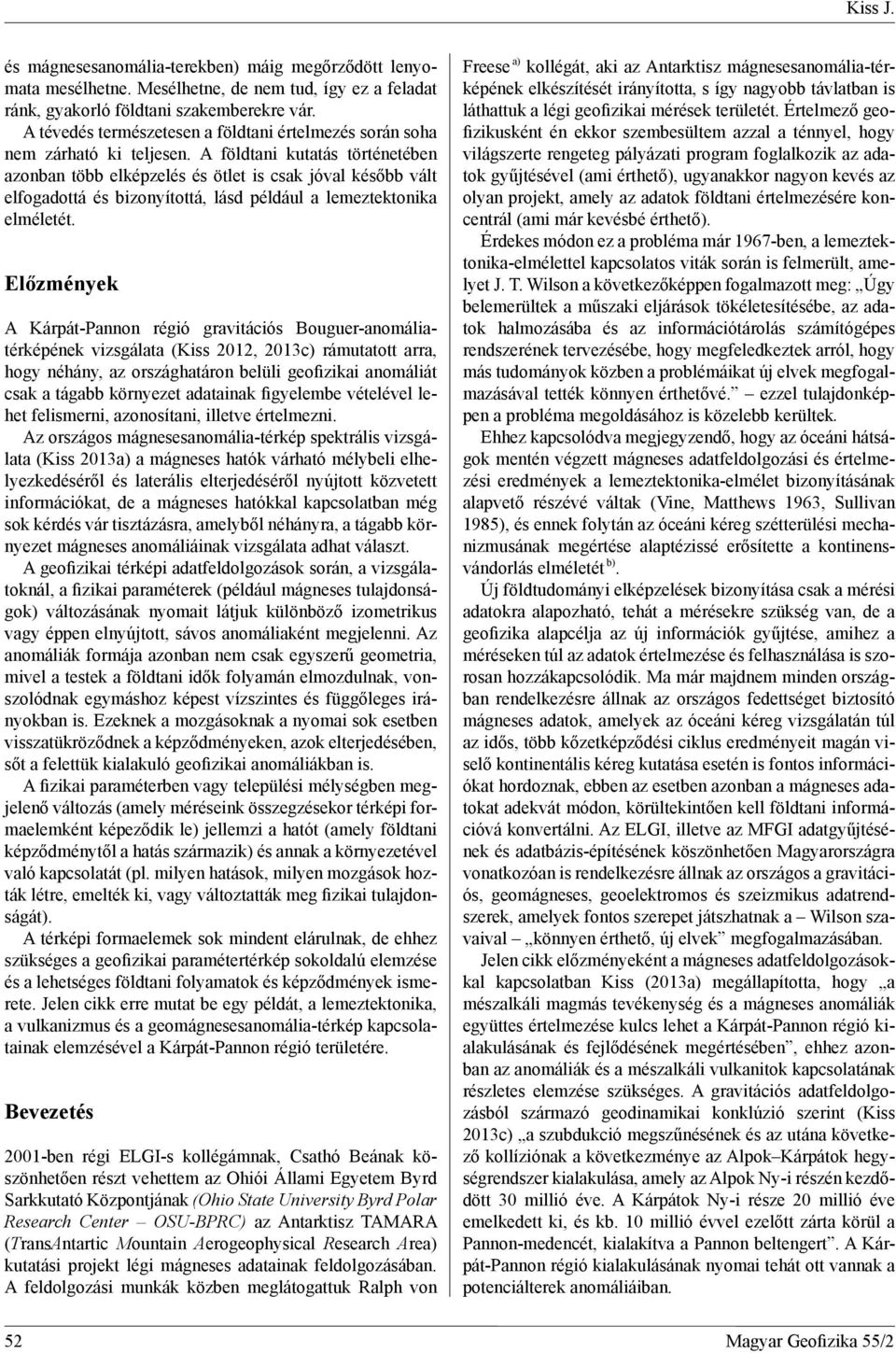 A földtani kutatás történetében azonban több elképzelés és ötlet is csak jóval később vált elfogadottá és bizonyítottá, lásd például a lemeztektonika elméletét.