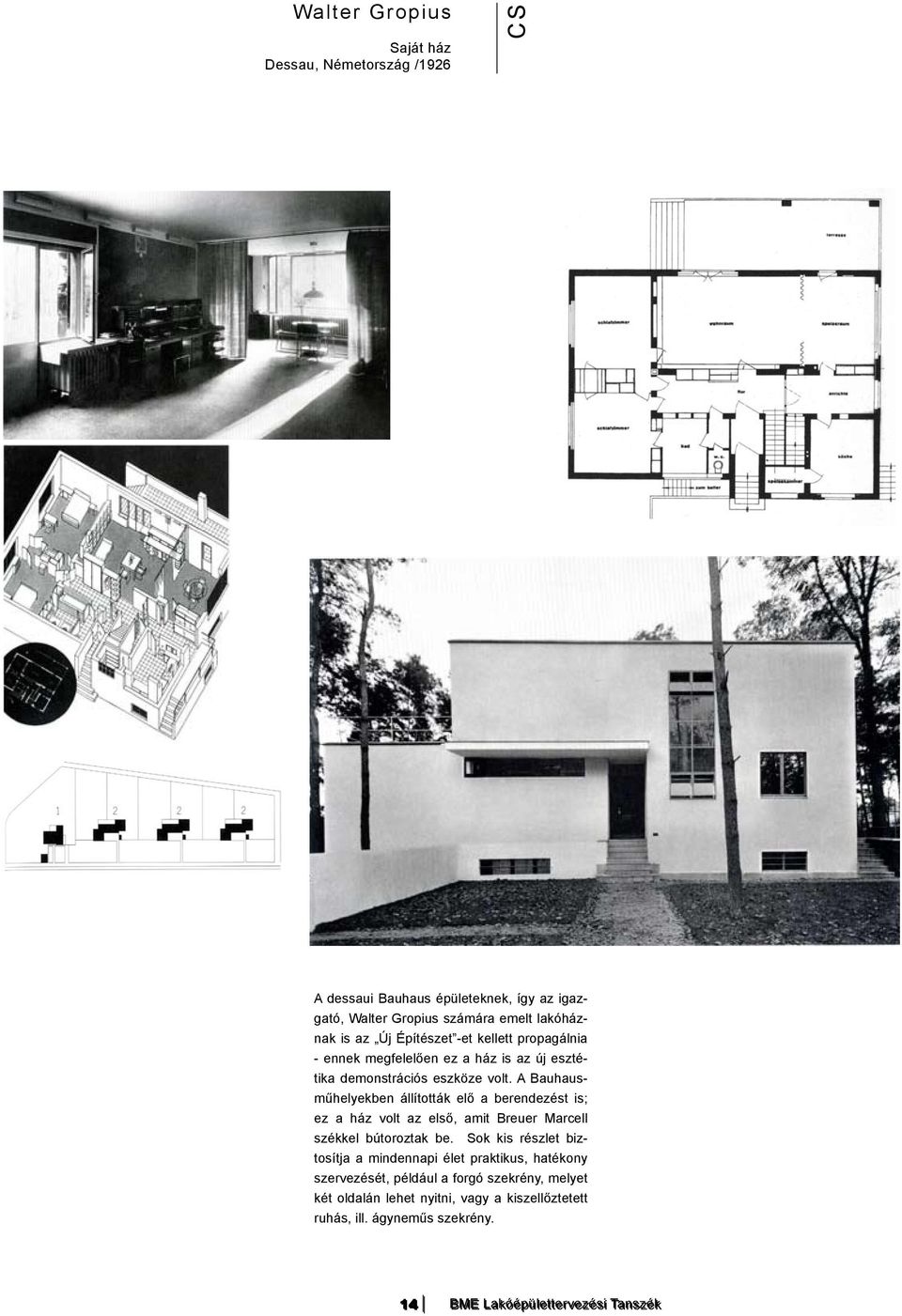 A Bauhausműhelyekben állították elő a berendezést is; ez a ház volt az első, amit Breuer Marcell székkel bútoroztak be.