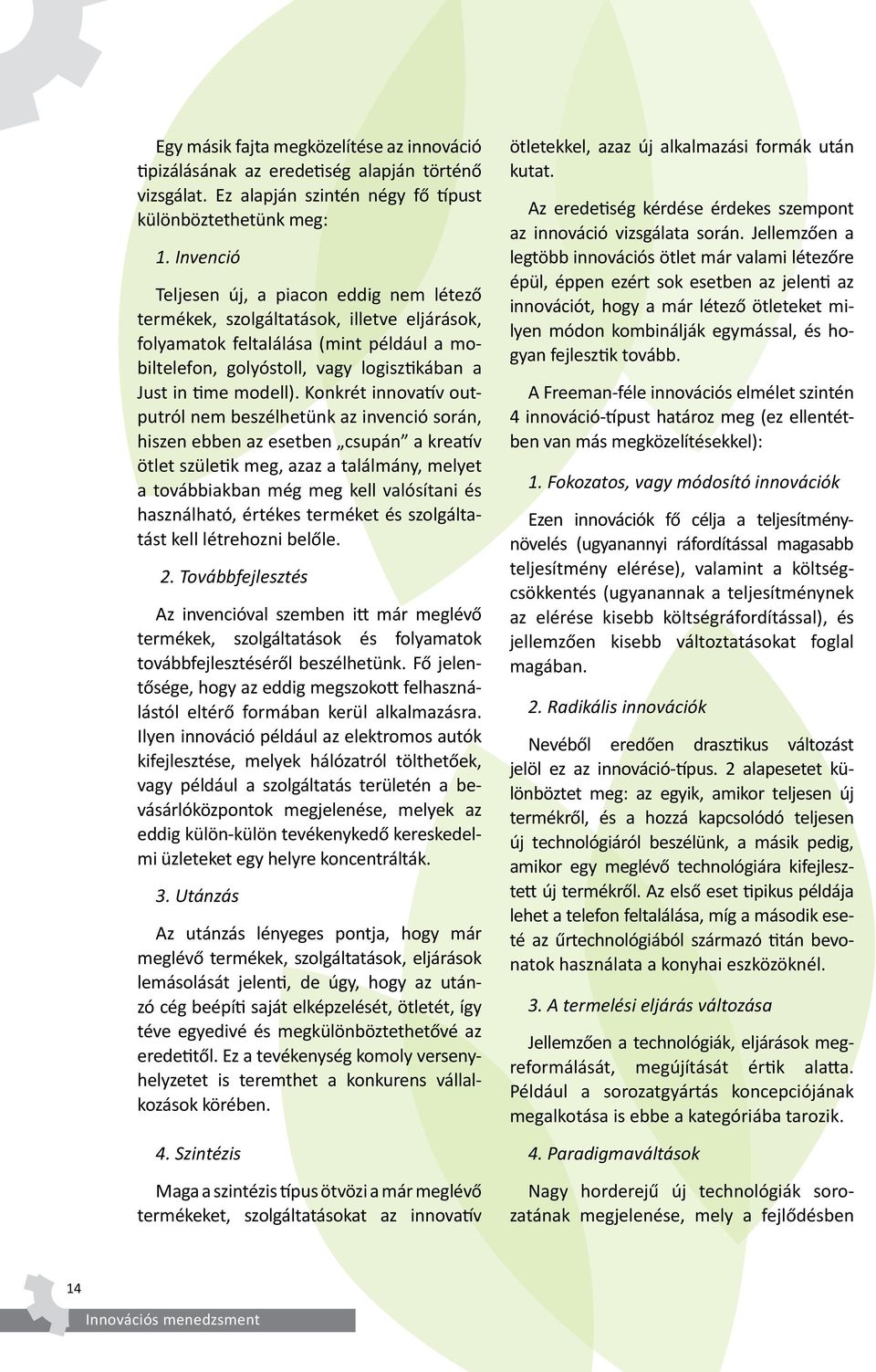 Konkrét innovatív outputról nem beszélhetünk az invenció során, hiszen ebben az esetben csupán a kreatív ötlet születik meg, azaz a találmány, melyet a továbbiakban még meg kell valósítani és