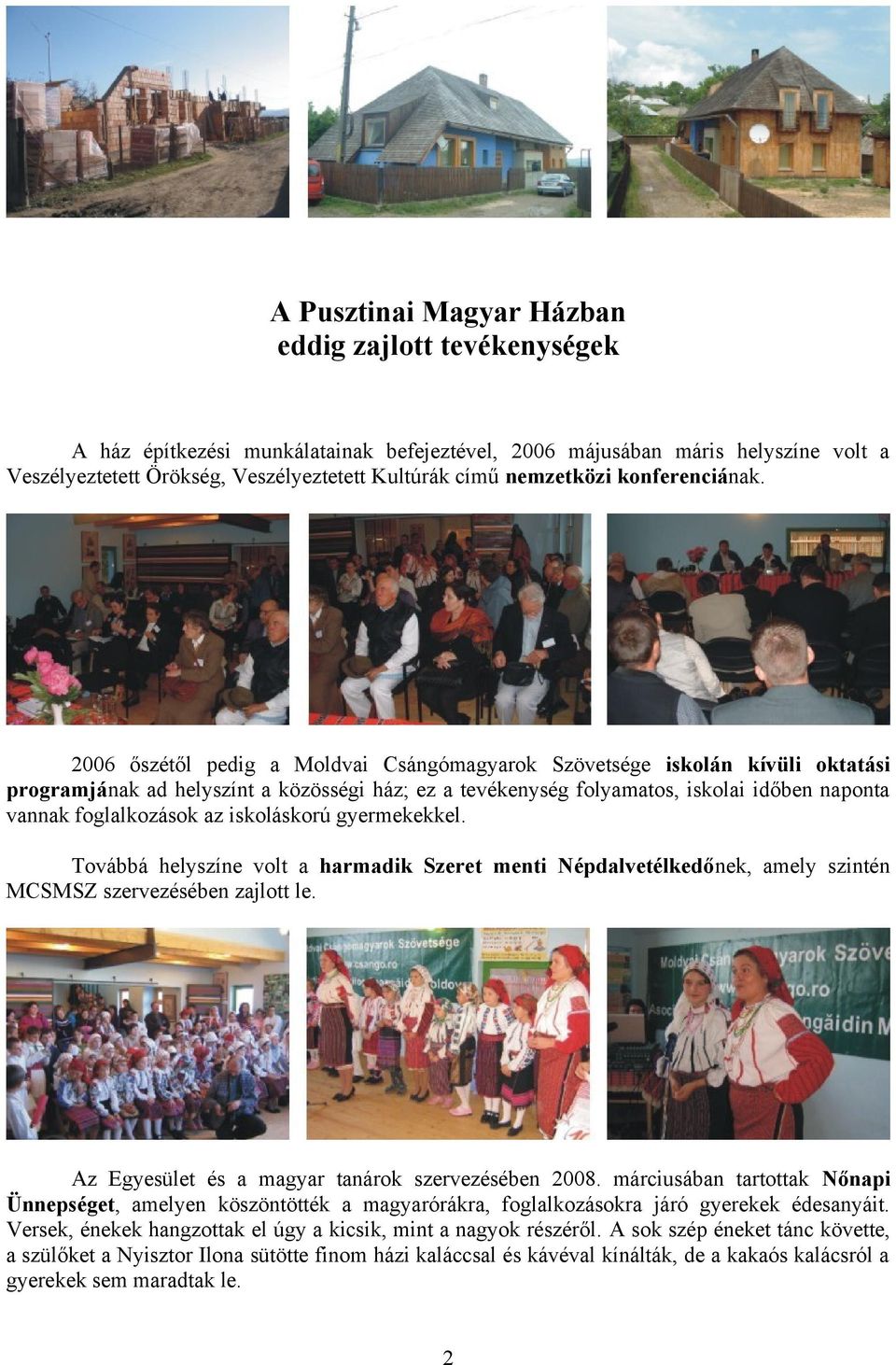 2006 őszétől pedig a Moldvai Csángómagyarok Szövetsége iskolán kívüli oktatási programjának ad helyszínt a közösségi ház; ez a tevékenység folyamatos, iskolai időben naponta vannak foglalkozások az
