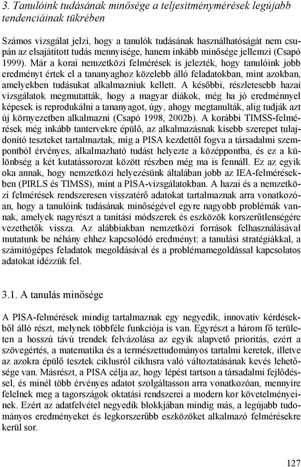 Már a korai nemzetközi felmérések is jelezték, hogy tanulóink jobb eredményt értek el a tananyaghoz közelebb álló feladatokban, mint azokban, amelyekben tudásukat alkalmazniuk kellett.