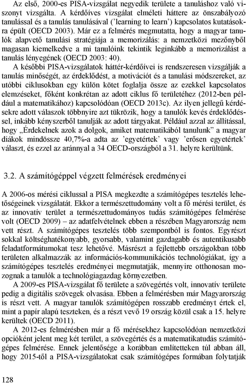 Már ez a felmérés megmutatta, hogy a magyar tanulók alapvető tanulási stratégiája a memorizálás: a nemzetközi mezőnyből magasan kiemelkedve a mi tanulóink tekintik leginkább a memorizálást a tanulás