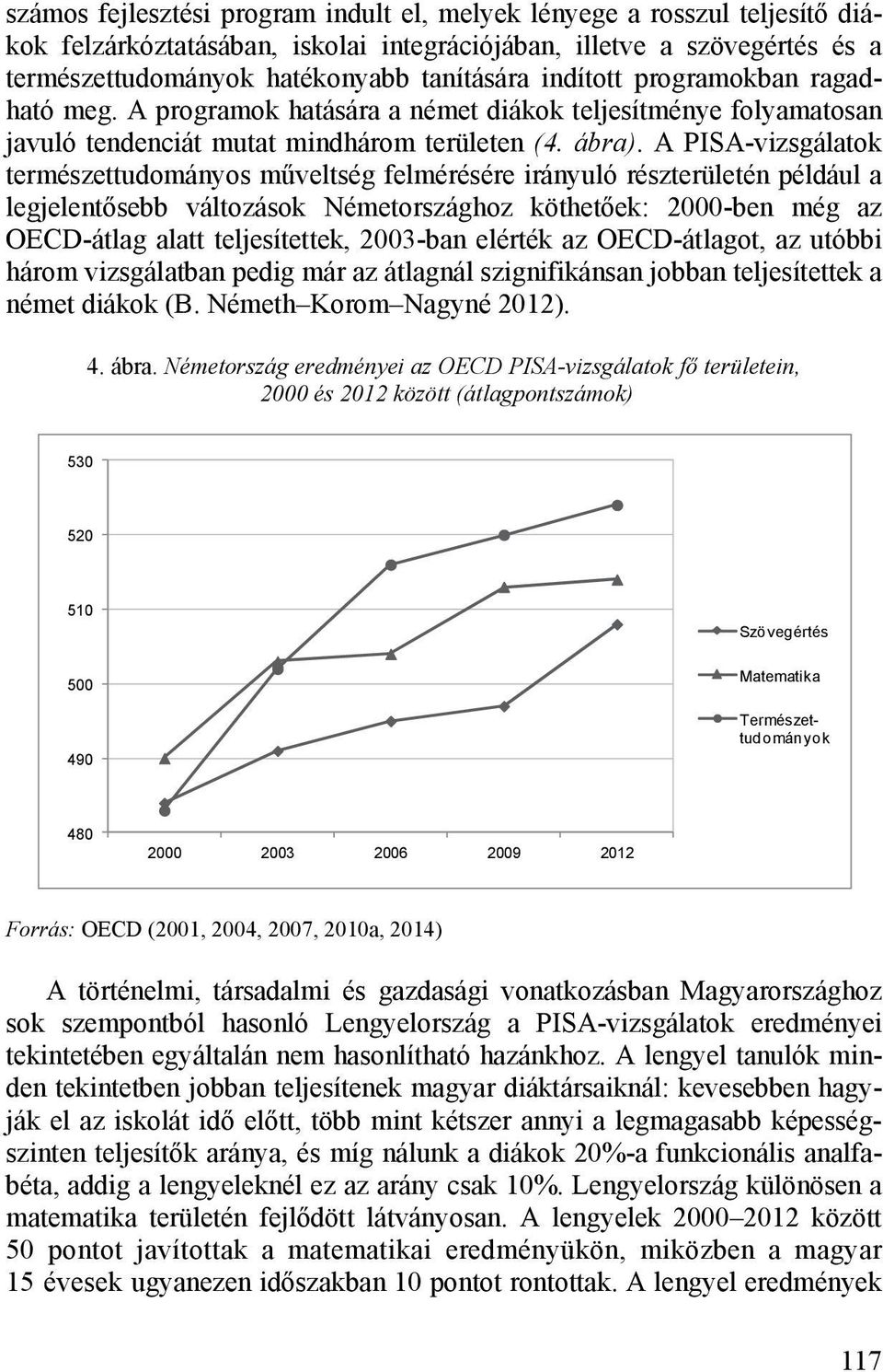 A PISA-vizsgálatok természettudományos műveltség felmérésére irányuló részterületén például a legjelentősebb változások Németországhoz köthetőek: 2000-ben még az OECD-átlag alatt teljesítettek,