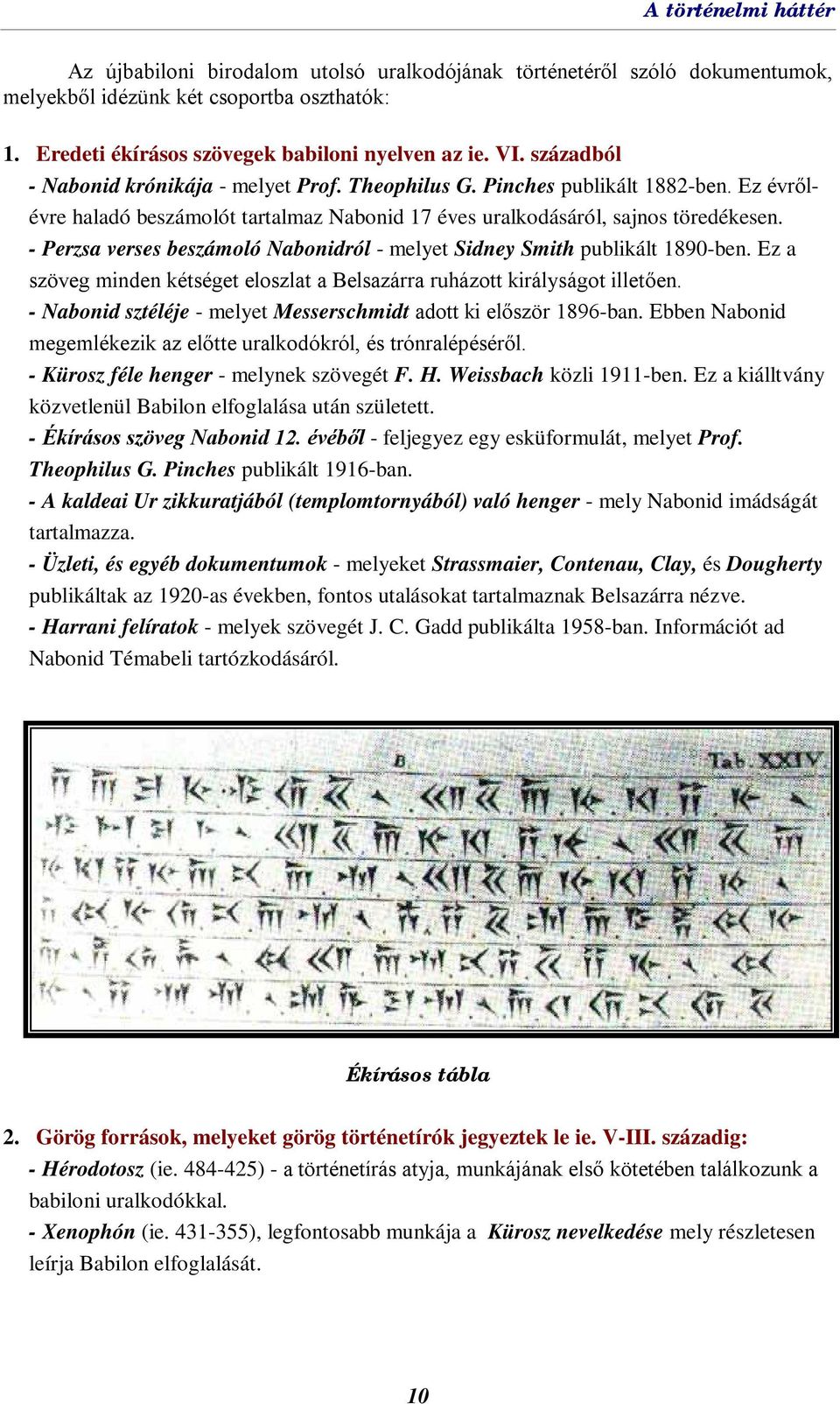 - Perzsa verses beszámoló Nabonidról - melyet Sidney Smith publikált 1890-ben. Ez a szöveg minden kétséget eloszlat a Belsazárra ruházott királyságot illetően.