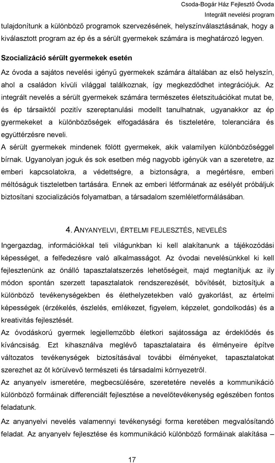 Az integrált nevelés a sérült gyermekek számára természetes életszituációkat mutat be, és ép társaiktól pozitív szereptanulási modellt tanulhatnak, ugyanakkor az ép gyermekeket a különbözőségek