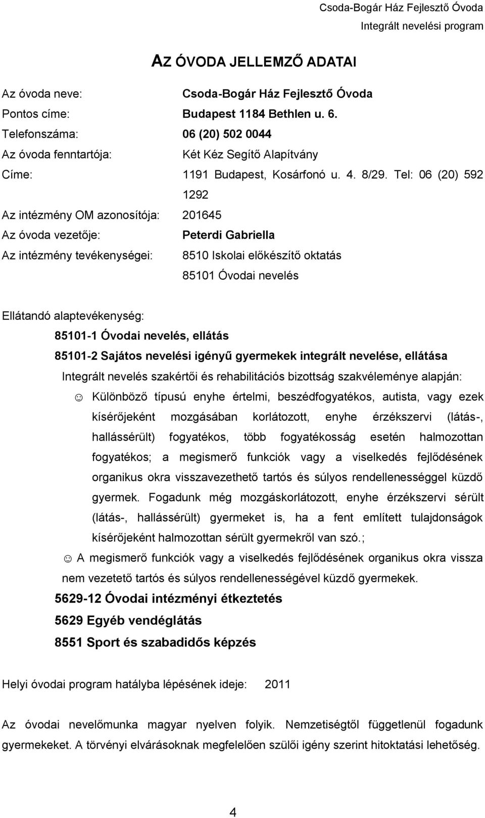 Tel: 06 (20) 592 1292 Az intézmény OM azonosítója: 201645 Az óvoda vezetője: Peterdi Gabriella Az intézmény tevékenységei: 8510 Iskolai előkészítő oktatás 85101 Óvodai nevelés Ellátandó