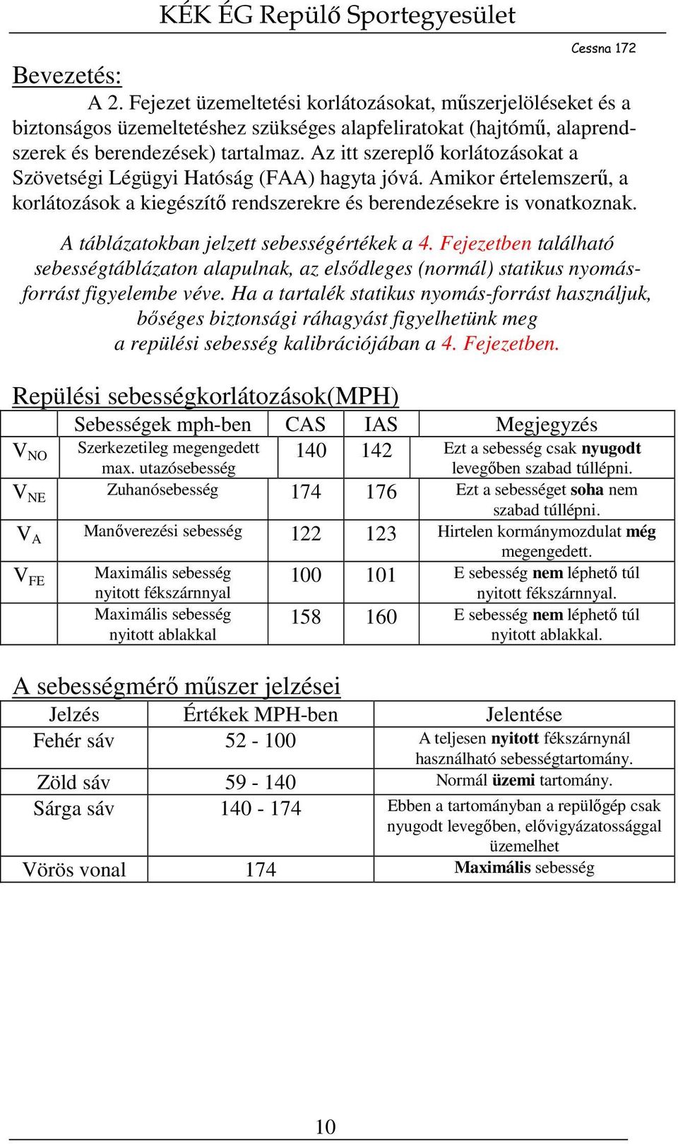 A táblázatokban jelzett sebességértékek a 4. Fejezetben található sebességtáblázaton alapulnak, az elsődleges (normál) statikus nyomásforrást figyelembe véve.