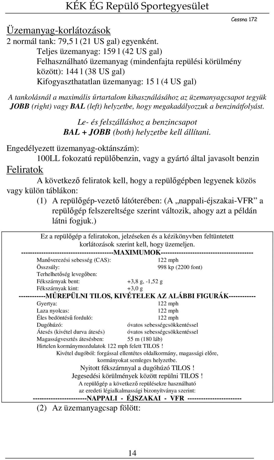 űrtartalom kihasználásához az üzemanyagcsapot tegyük JOBB (right) vagy BAL (left) helyzetbe, hogy megakadályozzuk a benzinátfolyást.