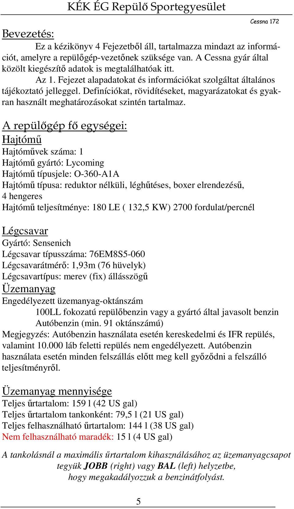 A repülőgép fő egységei: Hajtómű Hajtóművek száma: 1 Hajtómű gyártó: Lycoming Hajtómű típusjele: O-360-A1A Hajtómű típusa: reduktor nélküli, léghűtéses, boxer elrendezésű, 4 hengeres Hajtómű