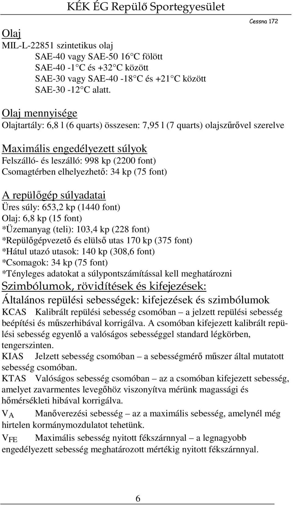 kp (75 font) A repülőgép súlyadatai Üres súly: 653,2 kp (1440 font) Olaj: 6,8 kp (15 font) *Üzemanyag (teli): 103,4 kp (228 font) *Repülőgépvezető és elülső utas 170 kp (375 font) *Hátul utazó