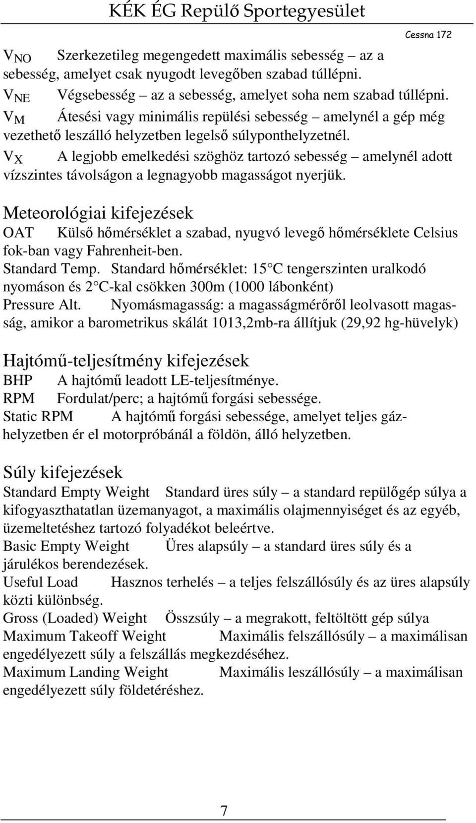 V X A legjobb emelkedési szöghöz tartozó sebesség amelynél adott vízszintes távolságon a legnagyobb magasságot nyerjük.