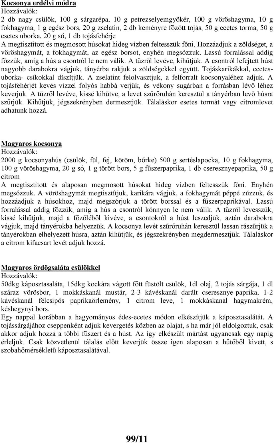 Lassú forralással addig főzzük, amíg a hús a csontról le nem válik. A tűzről levéve, kihűtjük. A csontról lefejtett húst nagyobb darabokra vágjuk, tányérba rakjuk a zöldségekkel együtt.