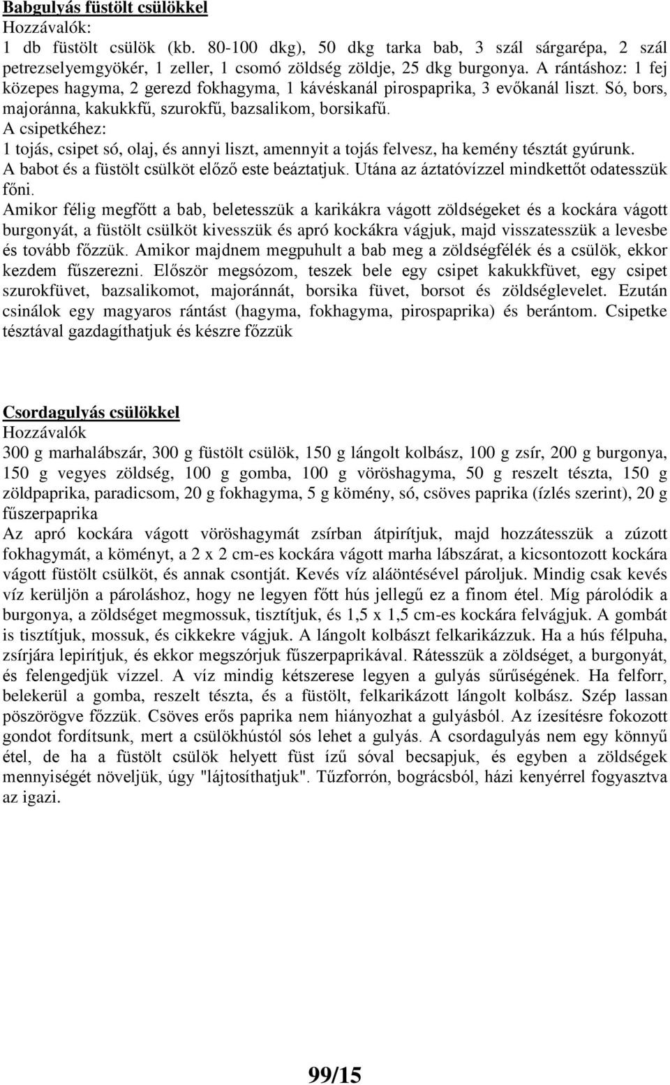 A csipetkéhez: 1 tojás, csipet só, olaj, és annyi liszt, amennyit a tojás felvesz, ha kemény tésztát gyúrunk. A babot és a füstölt csülköt előző este beáztatjuk.