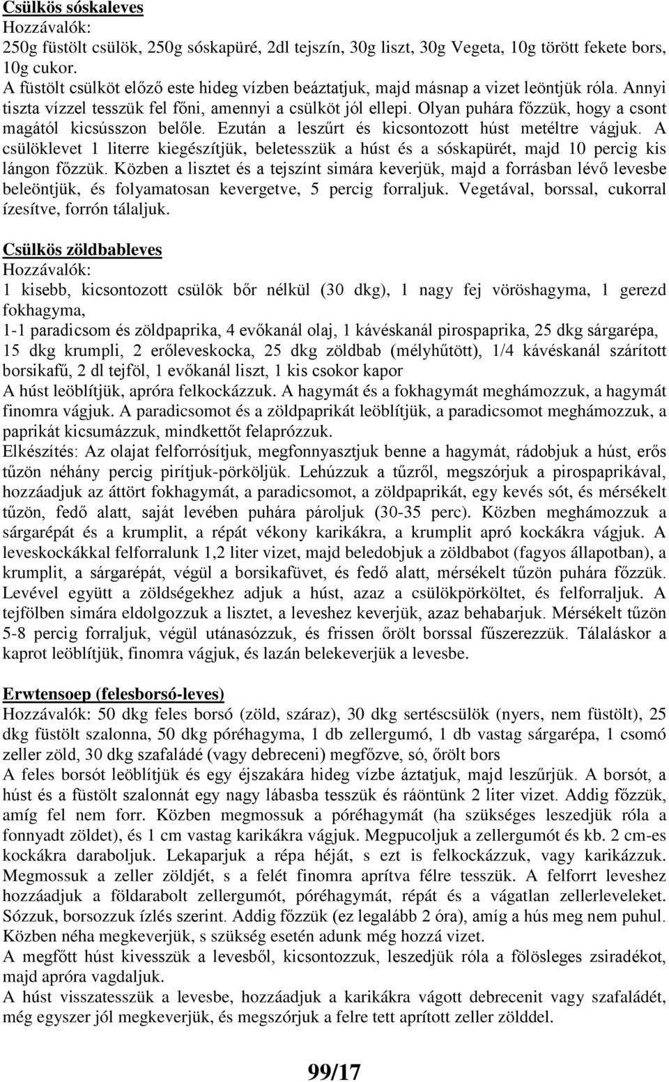 Olyan puhára főzzük, hogy a csont magától kicsússzon belőle. Ezután a leszűrt és kicsontozott húst metéltre vágjuk.