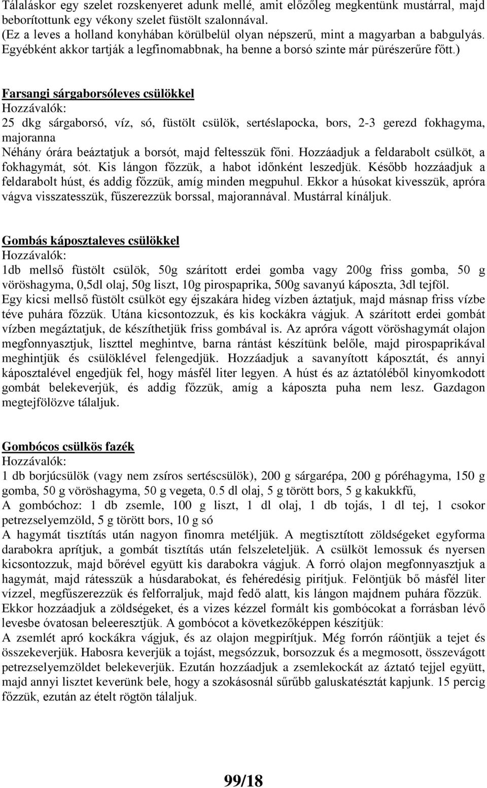 ) Farsangi sárgaborsóleves csülökkel 25 dkg sárgaborsó, víz, só, füstölt csülök, sertéslapocka, bors, 2-3 gerezd fokhagyma, majoranna Néhány órára beáztatjuk a borsót, majd feltesszük főni.