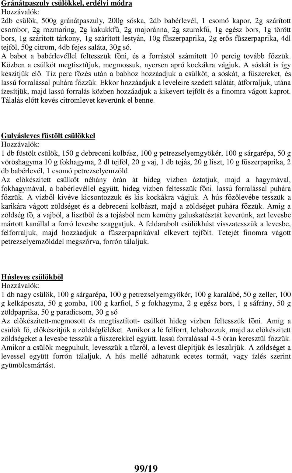 A babot a babérlevéllel feltesszük főni, és a forrástól számított 10 percig tovább főzzük. Közben a csülköt megtisztítjuk, megmossuk, nyersen apró kockákra vágjuk. A sóskát is így készítjük elő.