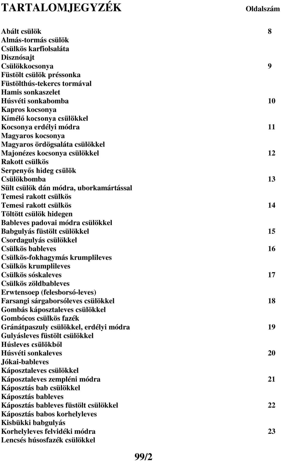 csülök Csülökbomba 13 Sült csülök dán módra, uborkamártással Temesi rakott csülkös Temesi rakott csülkös 14 Töltött csülök hidegen Bableves padovai módra csülökkel Babgulyás füstölt csülökkel 15