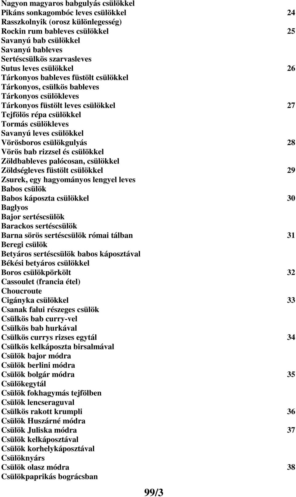 csülökleves Savanyú leves csülökkel Vörösboros csülökgulyás 28 Vörös bab rizzsel és csülökkel Zöldbableves palócosan, csülökkel Zöldségleves füstölt csülökkel 29 Zsurek, egy hagyományos lengyel leves