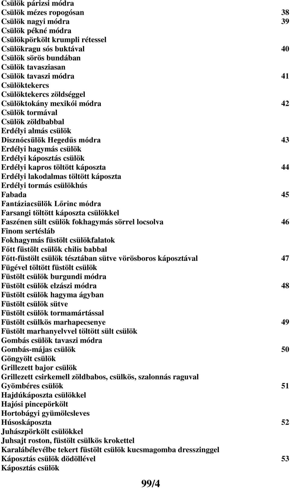 Erdélyi káposztás csülök Erdélyi kapros töltött káposzta 44 Erdélyi lakodalmas töltött káposzta Erdélyi tormás csülökhús Fabada 45 Fantáziacsülök Lőrinc módra Farsangi töltött káposzta csülökkel