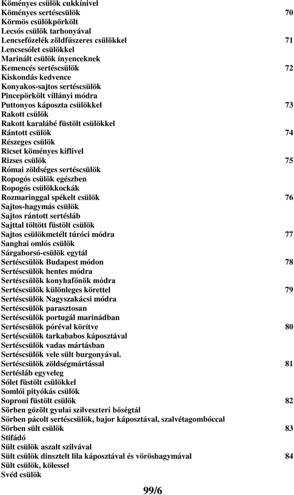 csülök Ricset köményes kiflivel Rizses csülök 75 Római zöldséges sertéscsülök Ropogós csülök egészben Ropogós csülökkockák Rozmaringgal spékelt csülök 76 Sajtos-hagymás csülök Sajtos rántott