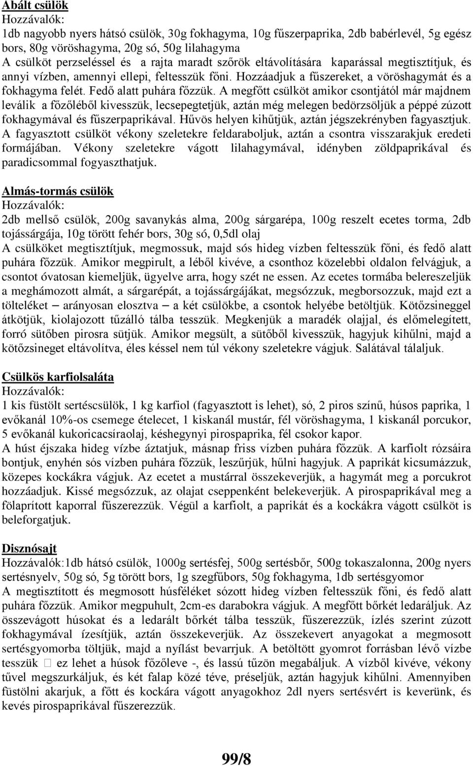 A megfőtt csülköt amikor csontjától már majdnem leválik a főzőléből kivesszük, lecsepegtetjük, aztán még melegen bedörzsöljük a péppé zúzott fokhagymával és fűszerpaprikával.