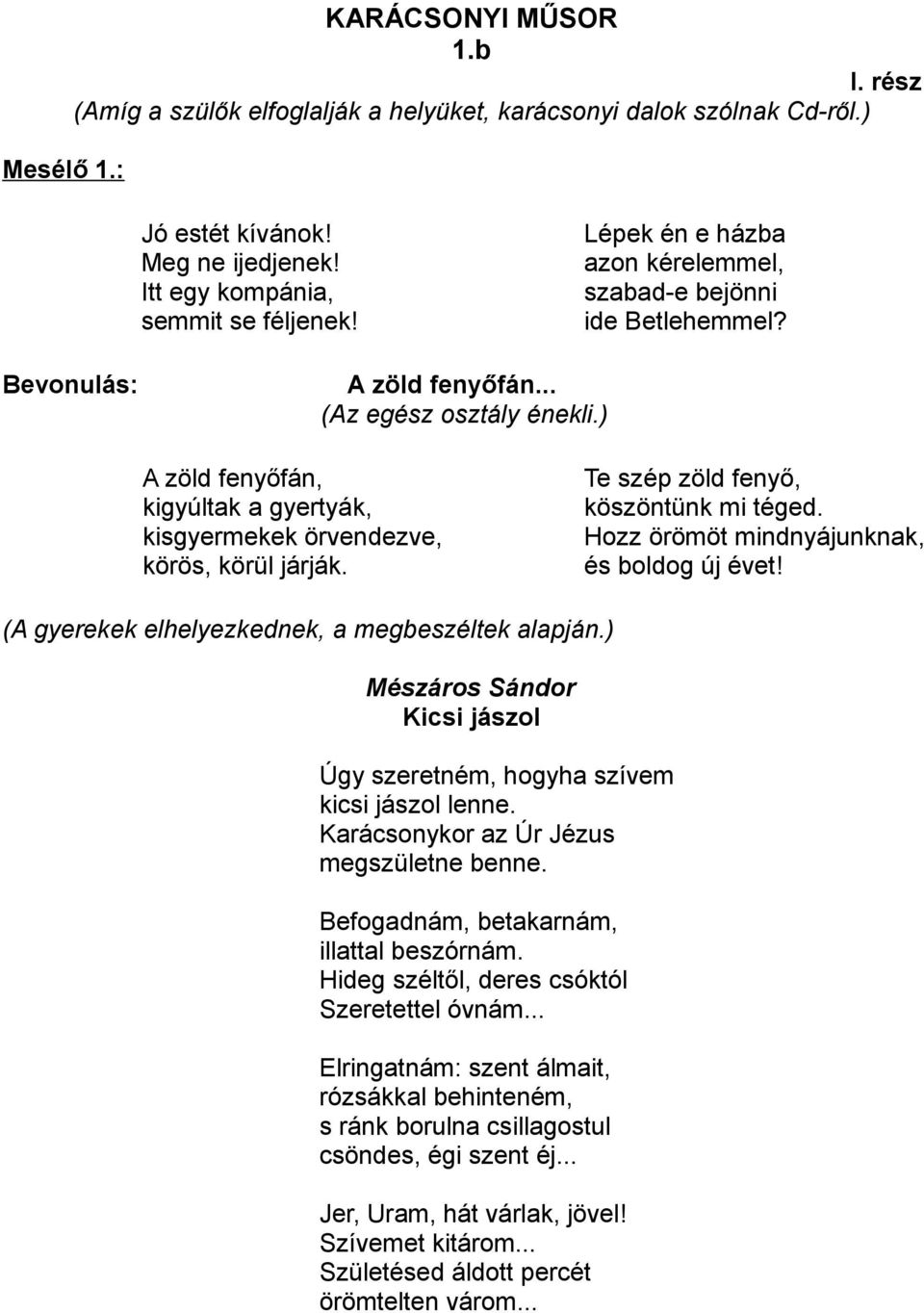 ) A zöld fenyőfán, kigyúltak a gyertyák, kisgyermekek örvendezve, körös, körül járják. Te szép zöld fenyő, köszöntünk mi téged. Hozz örömöt mindnyájunknak, és boldog új évet!