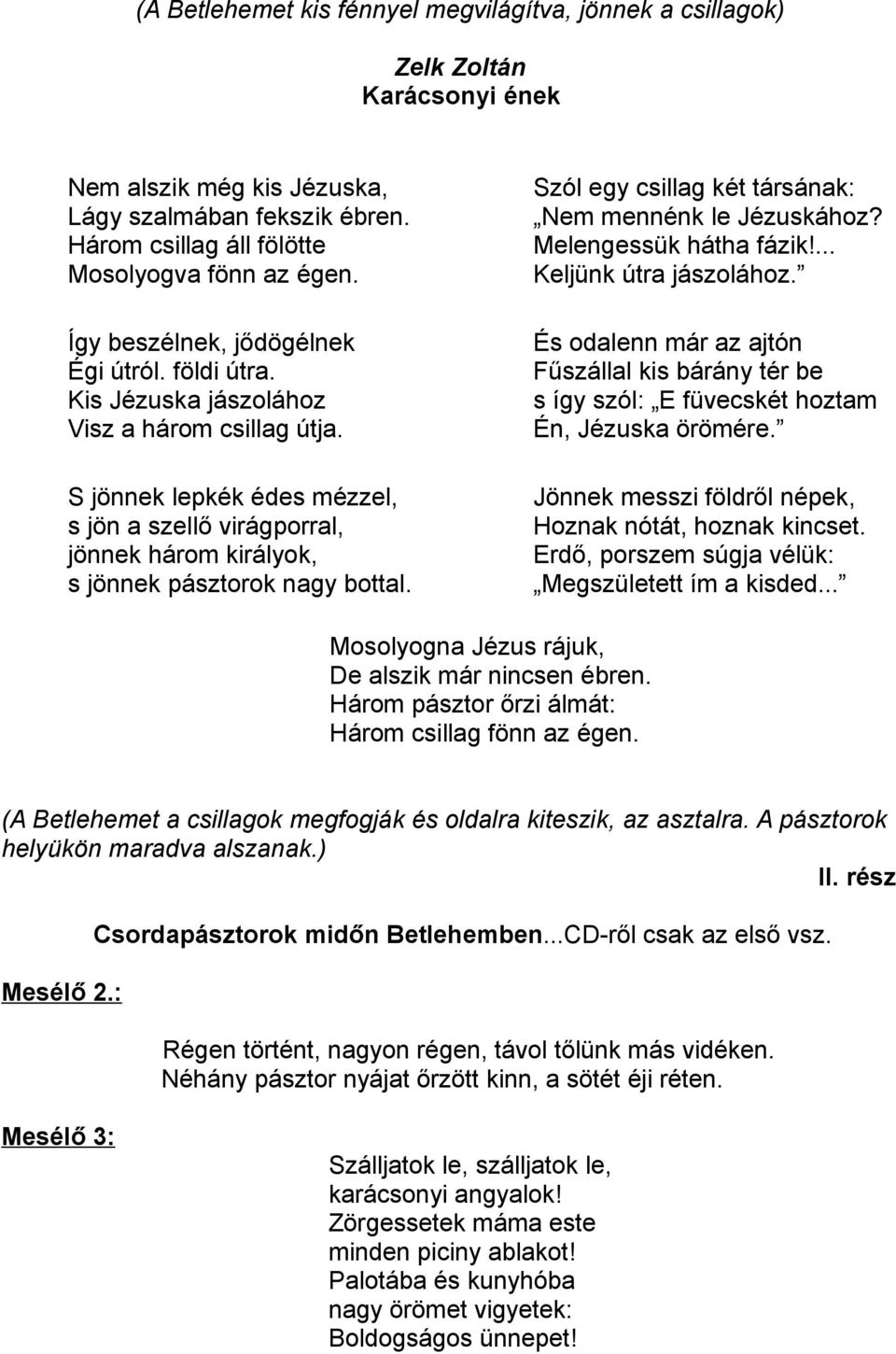 S jönnek lepkék édes mézzel, s jön a szellő virágporral, jönnek három királyok, s jönnek pásztorok nagy bottal. Szól egy csillag két társának: Nem mennénk le Jézuskához? Melengessük hátha fázik!