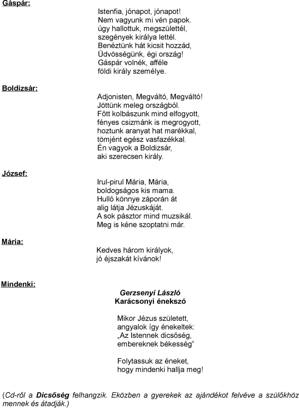 Főtt kolbászunk mind elfogyott, fényes csizmánk is megrogyott, hoztunk aranyat hat marékkal, tömjént egész vasfazékkal. Én vagyok a Boldizsár, aki szerecsen király.
