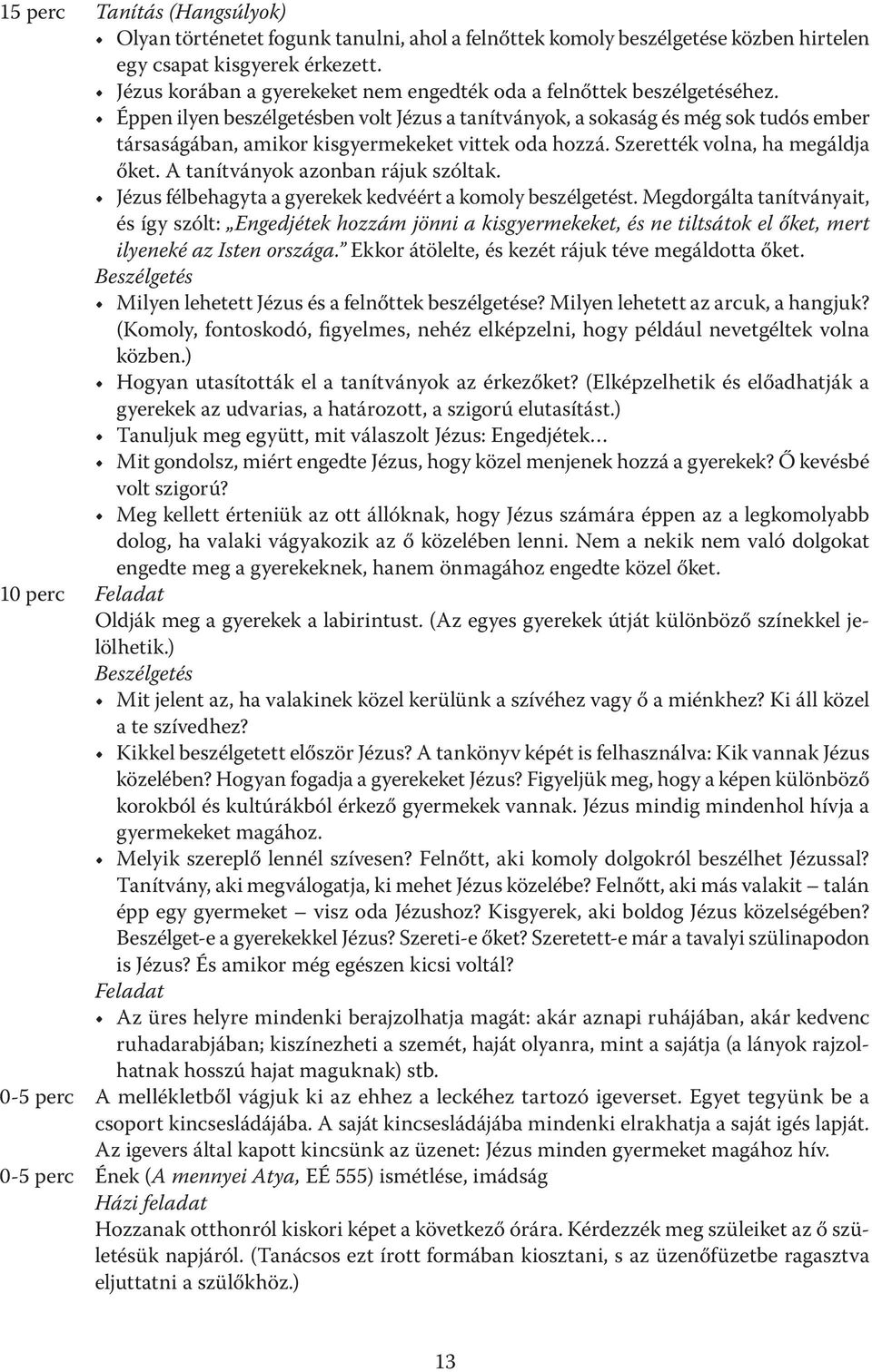 Éppen ilyen beszélgetésben volt Jézus a tanítványok, a sokaság és még sok tudós ember társaságában, amikor kisgyermekeket vittek oda hozzá. Szerették volna, ha megáldja őket.