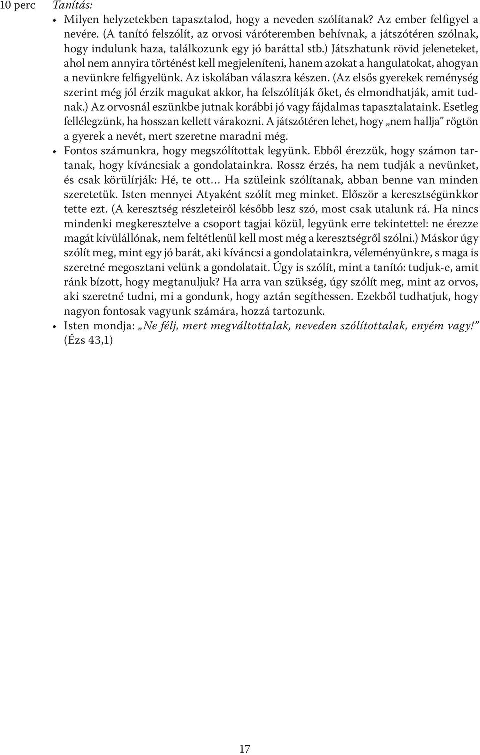 ) Játszhatunk rövid jeleneteket, ahol nem annyira történést kell megjeleníteni, hanem azokat a hangulatokat, ahogyan a nevünkre felfigyelünk. Az iskolában válaszra készen.