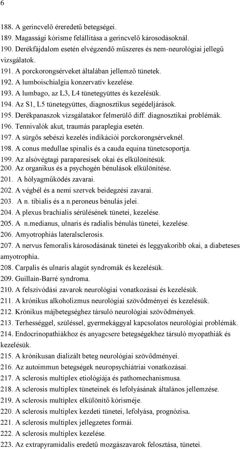 Az S1, L5 tünetegyüttes, diagnosztikus segédeljárások. 195. Derékpanaszok vizsgálatakor felmerülő diff. diagnosztikai problémák. 196. Tennivalók akut, traumás paraplegia esetén. 197.