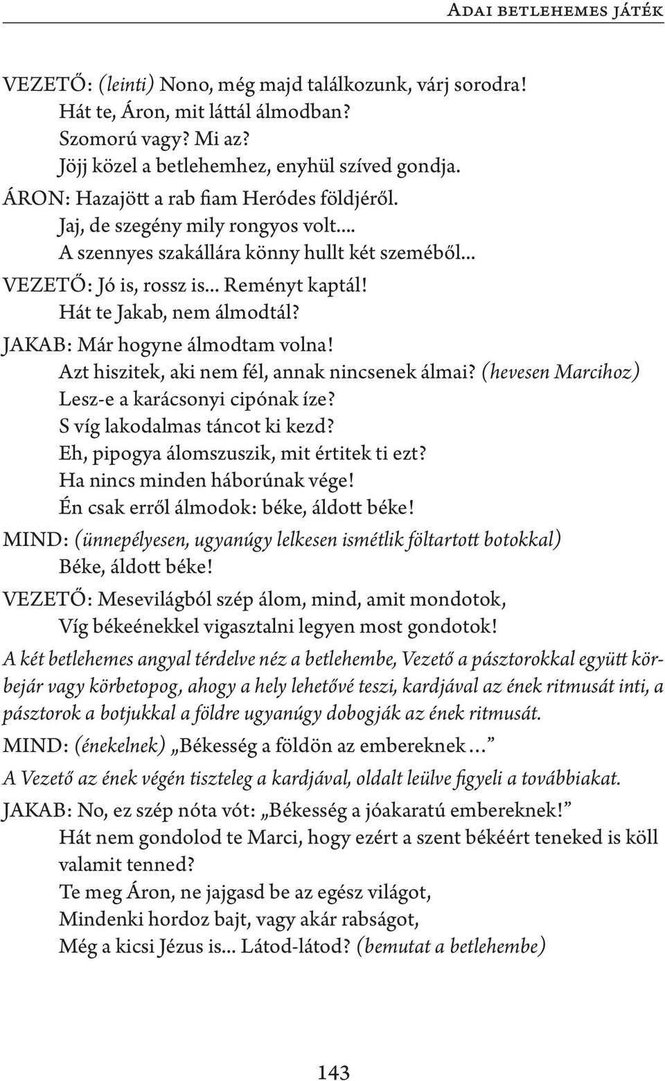 Hát te Jakab, nem álmodtál? JAKAB: Már hogyne álmodtam volna! Azt hiszitek, aki nem fél, annak nincsenek álmai? (hevesen Marcihoz) Lesz-e a karácsonyi cipónak íze? S víg lakodalmas táncot ki kezd?