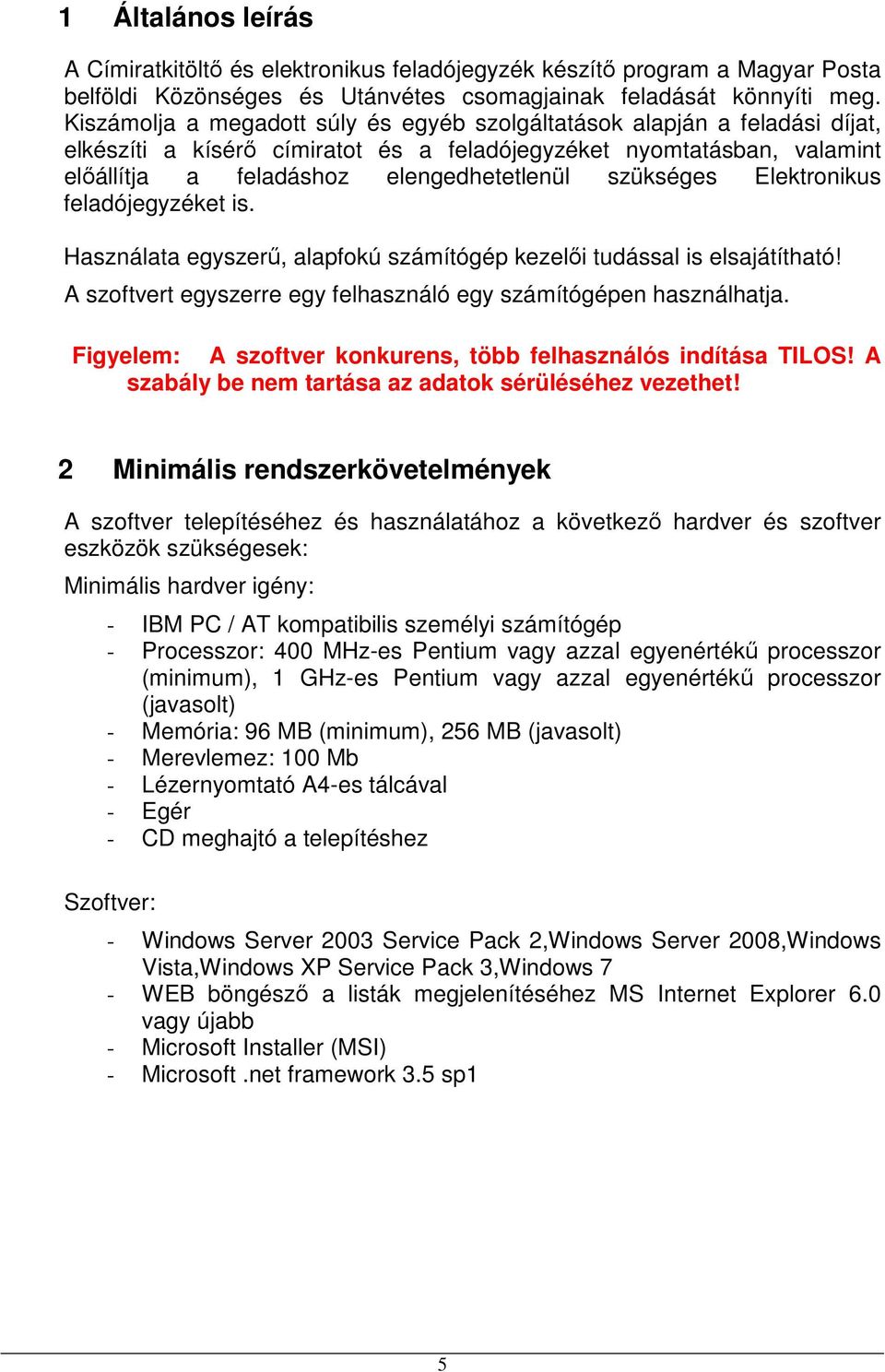 szükséges Elektronikus feladójegyzéket is. Használata egyszerű, alapfokú számítógép kezelői tudással is elsajátítható! A szoftvert egyszerre egy felhasználó egy számítógépen használhatja.