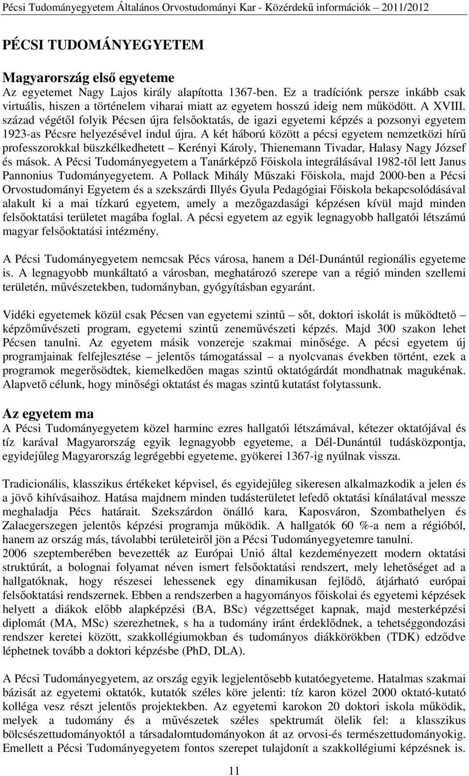 század végétől folyik Pécsen újra felsőoktatás, de igazi egyetemi képzés a pozsonyi egyetem 1923-as Pécsre helyezésével indul újra.