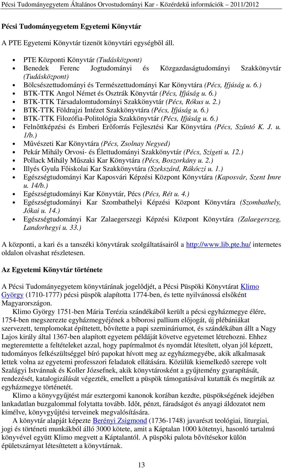 ) BTK-TTK Angol Német és Osztrák Könyvtár (Pécs, Ifjúság u. 6.) BTK-TTK Társadalomtudományi Szakkönyvtár (Pécs, Rókus u. 2.) BTK-TTK Földrajzi Intézet Szakkönyvtára (Pécs, Ifjúság u. 6.) BTK-TTK Filozófia-Politológia Szakkönyvtár (Pécs, Ifjúság u.