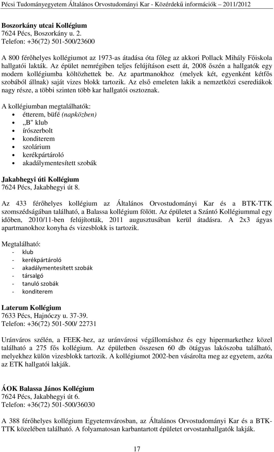 Az apartmanokhoz (melyek két, egyenként kétfős szobából állnak) saját vizes blokk tartozik. Az első emeleten lakik a nemzetközi cserediákok nagy része, a többi szinten több kar hallgatói osztoznak.